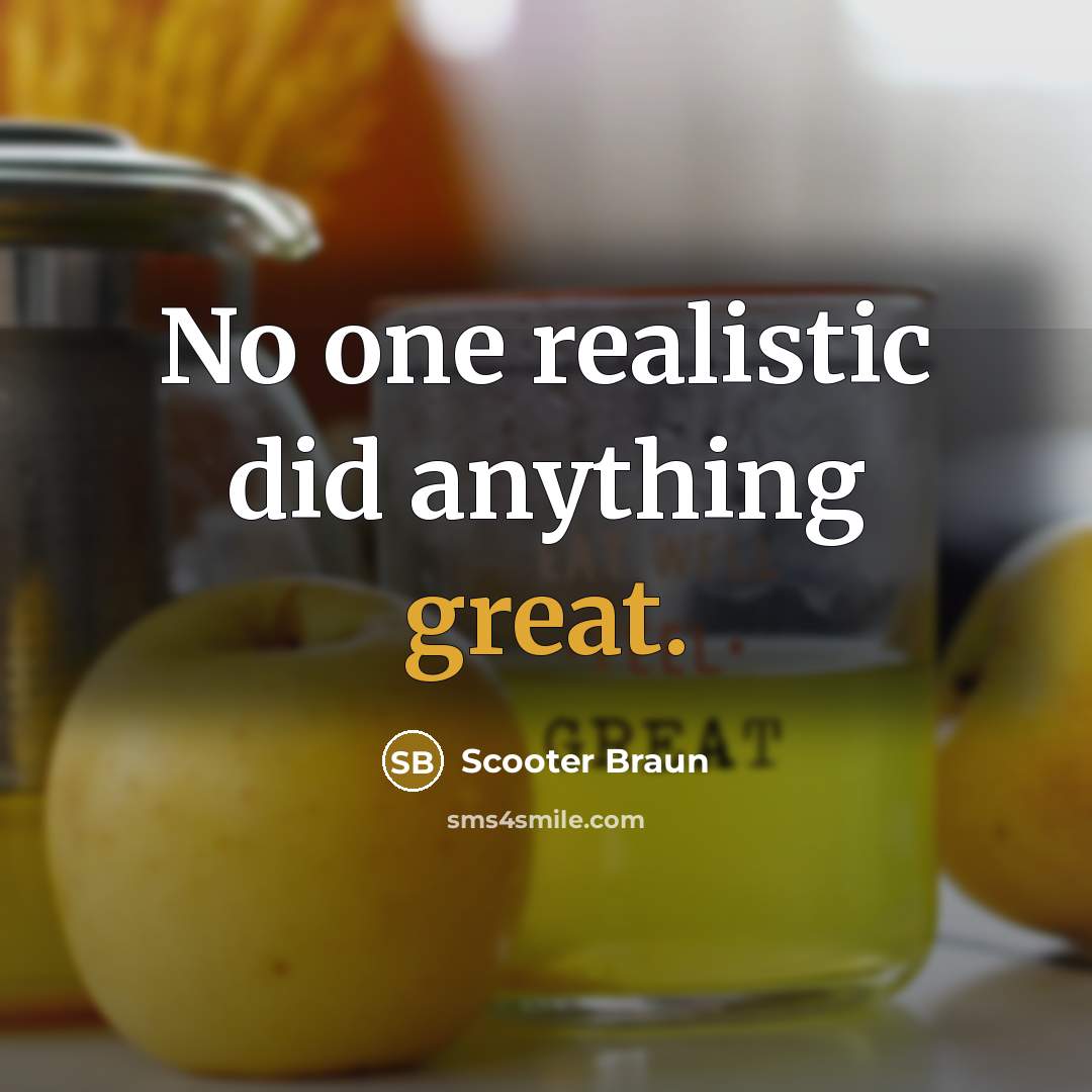 “No one realistic did anything great.” quote by Scooter Braun