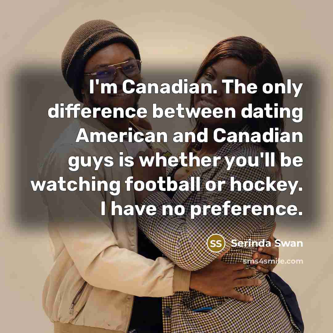 “I'm Canadian. The only difference between dating American and Canadian…” quote by Serinda Swan