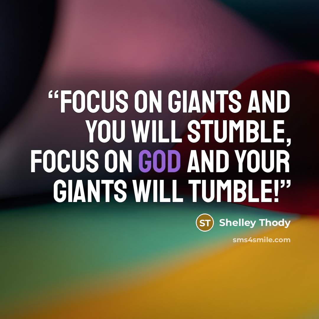 “Focus on giants and you will stumble, focus on God and your giants will tumble!” quote by Shelley Thody