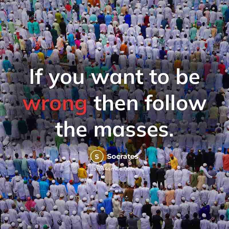 “If you want to be wrong then follow the masses.…” quote by Socrates