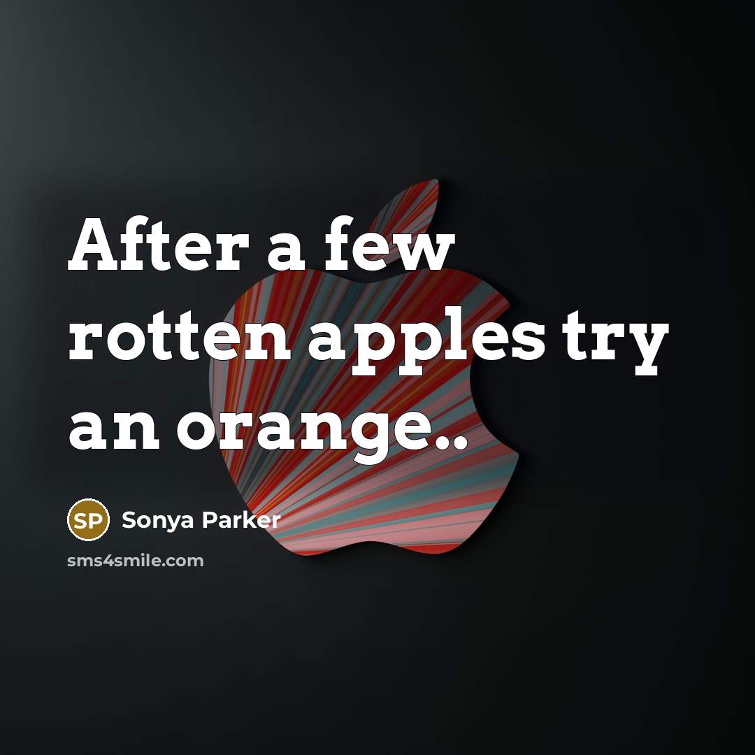 “After a few rotten apples try an orange..…” quote by SONYA PARKER