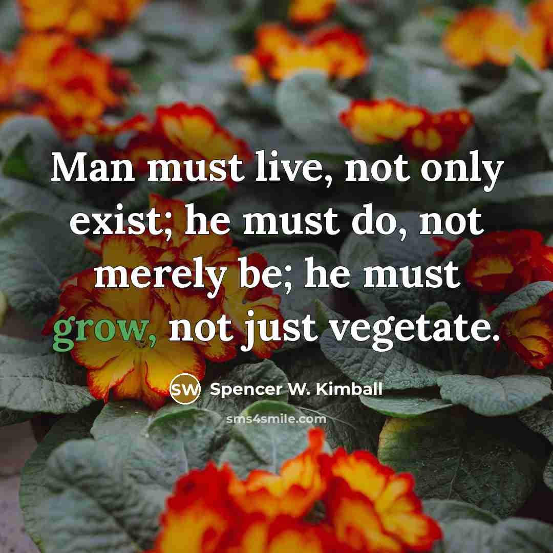 “Man must live, not only exist; he must do, not…” quote by Spencer W. Kimball