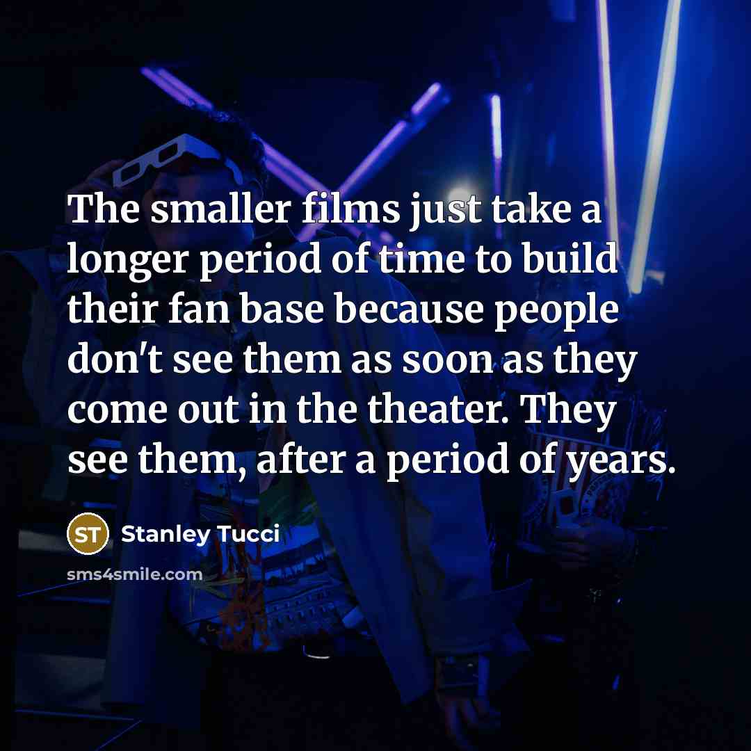 “The smaller films just take a longer period of time…” quote by Stanley Tucci
