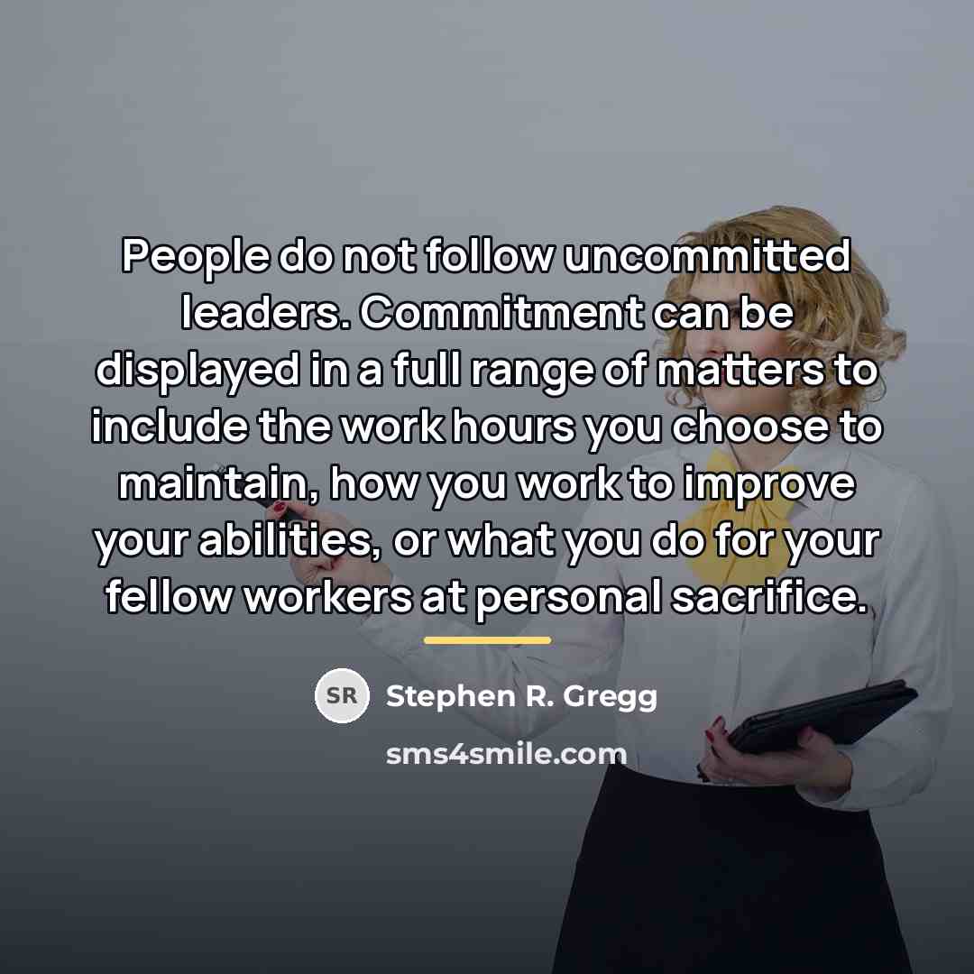 “People do not follow uncommitted leaders. Commitment can be displayed…” quote by Stephen R. Gregg