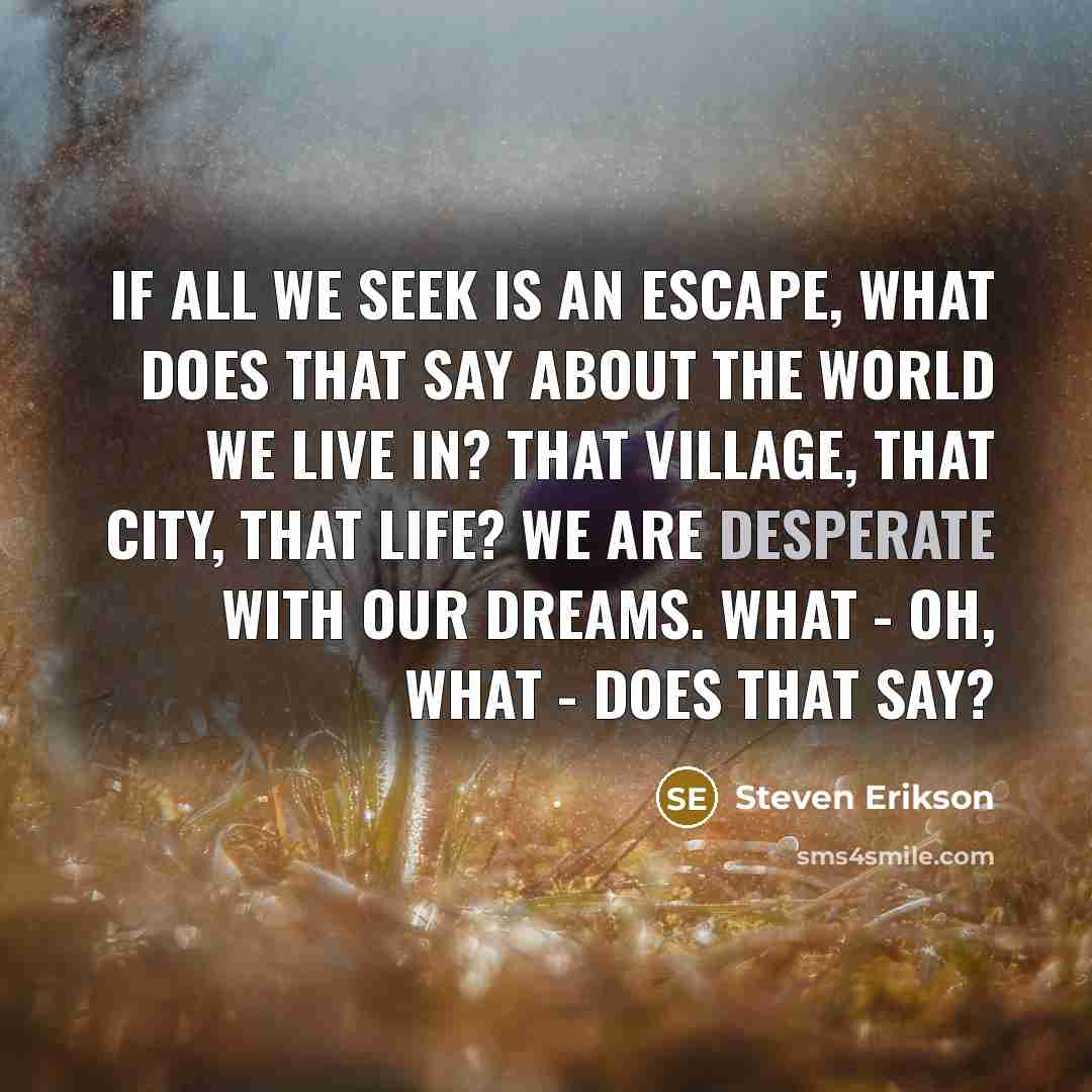 “If all we seek is an escape, what does that…” quote by Steven Erikson