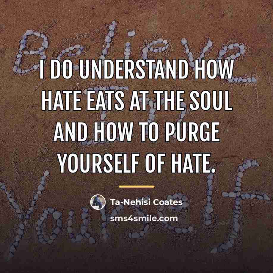 “I do understand how hate eats at the soul and…” quote by Ta-Nehisi Coates