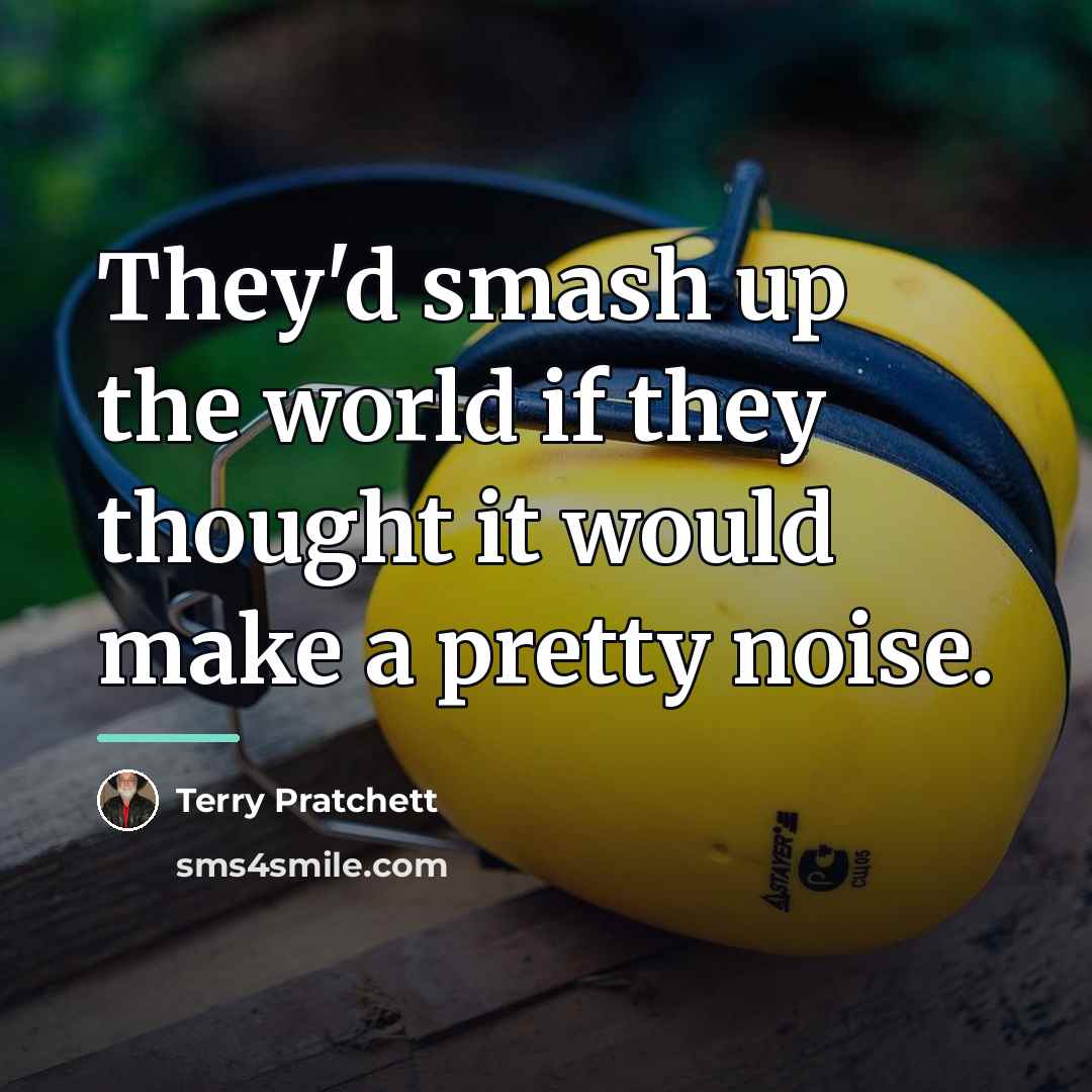 “They'd smash up the world if they thought it would…” quote by Terry Pratchett