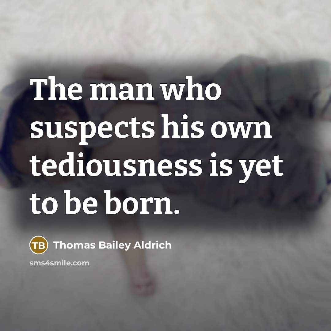 “The man who suspects his own tediousness is yet to…” quote by Thomas Bailey Aldrich