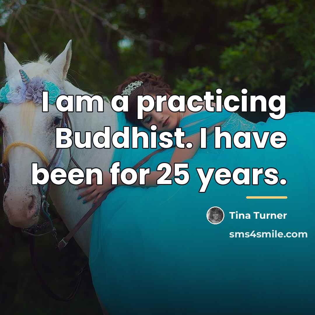 “I am a practicing Buddhist. I have been for 25…” quote by Tina Turner