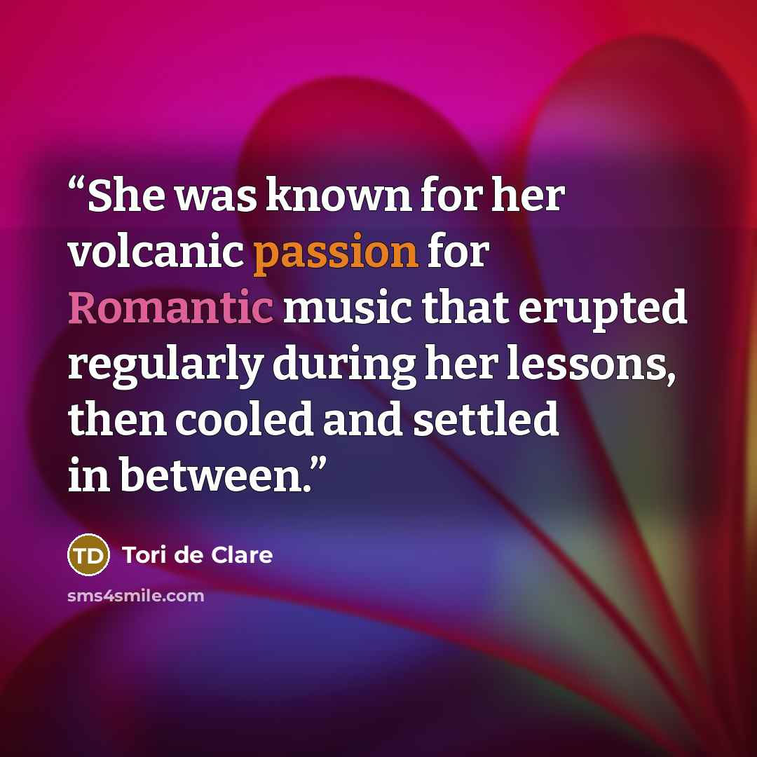 “She was known for her volcanic passion for Romantic music that erupted regularly during her lessons, then cooled and settled in between.” quote by Tori de Clare