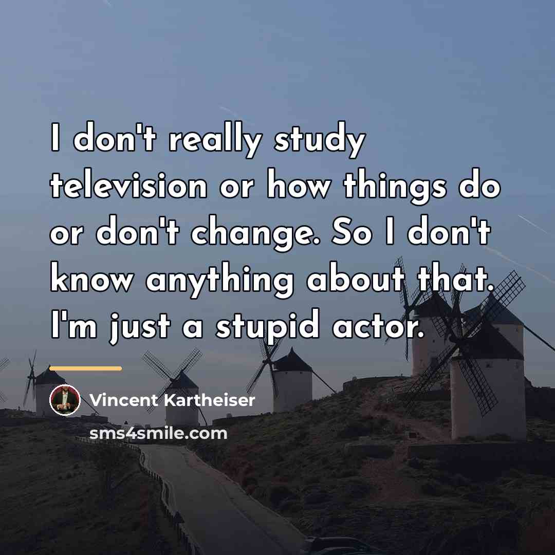 “I don't really study television or how things do or…” quote by Vincent Kartheiser