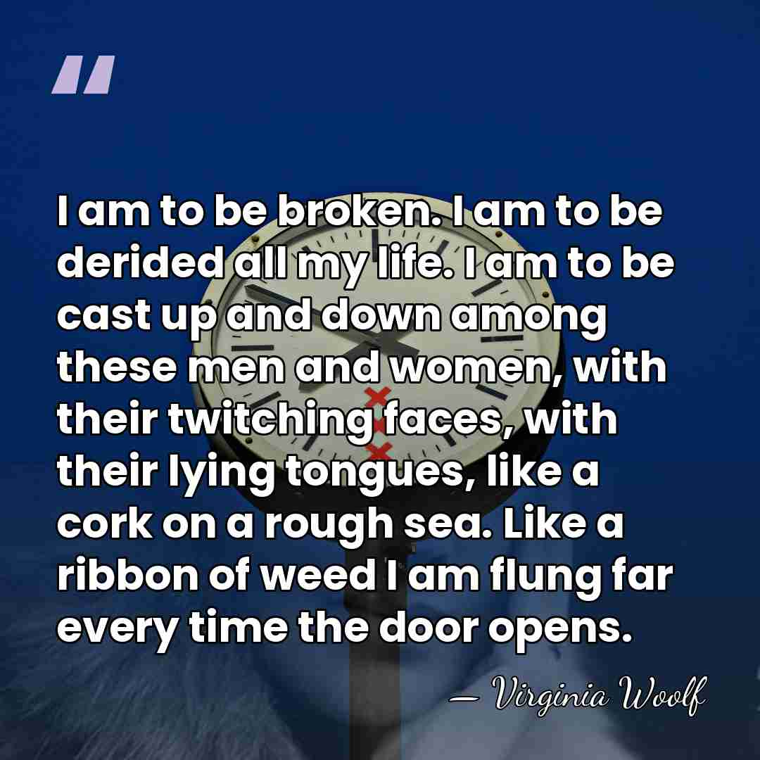 I am to be broken. I am to be derided all my&hellip; - Virginia Woolf