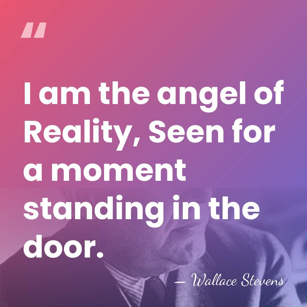 I am the angel of Reality, Seen for a moment standing in&hellip; - Wallace Stevens