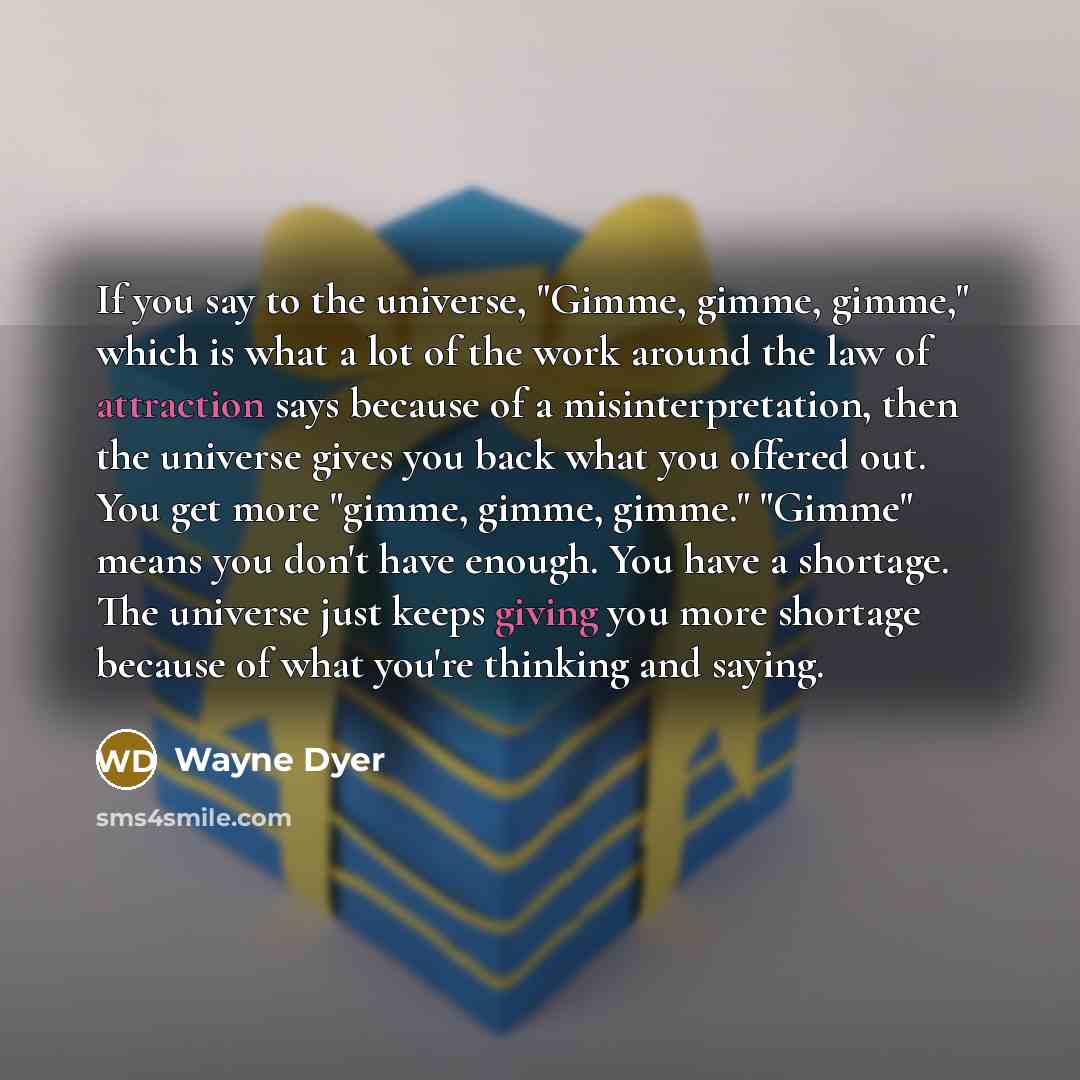 “If you say to the universe, "Gimme, gimme, gimme," which…” quote by Wayne Dyer