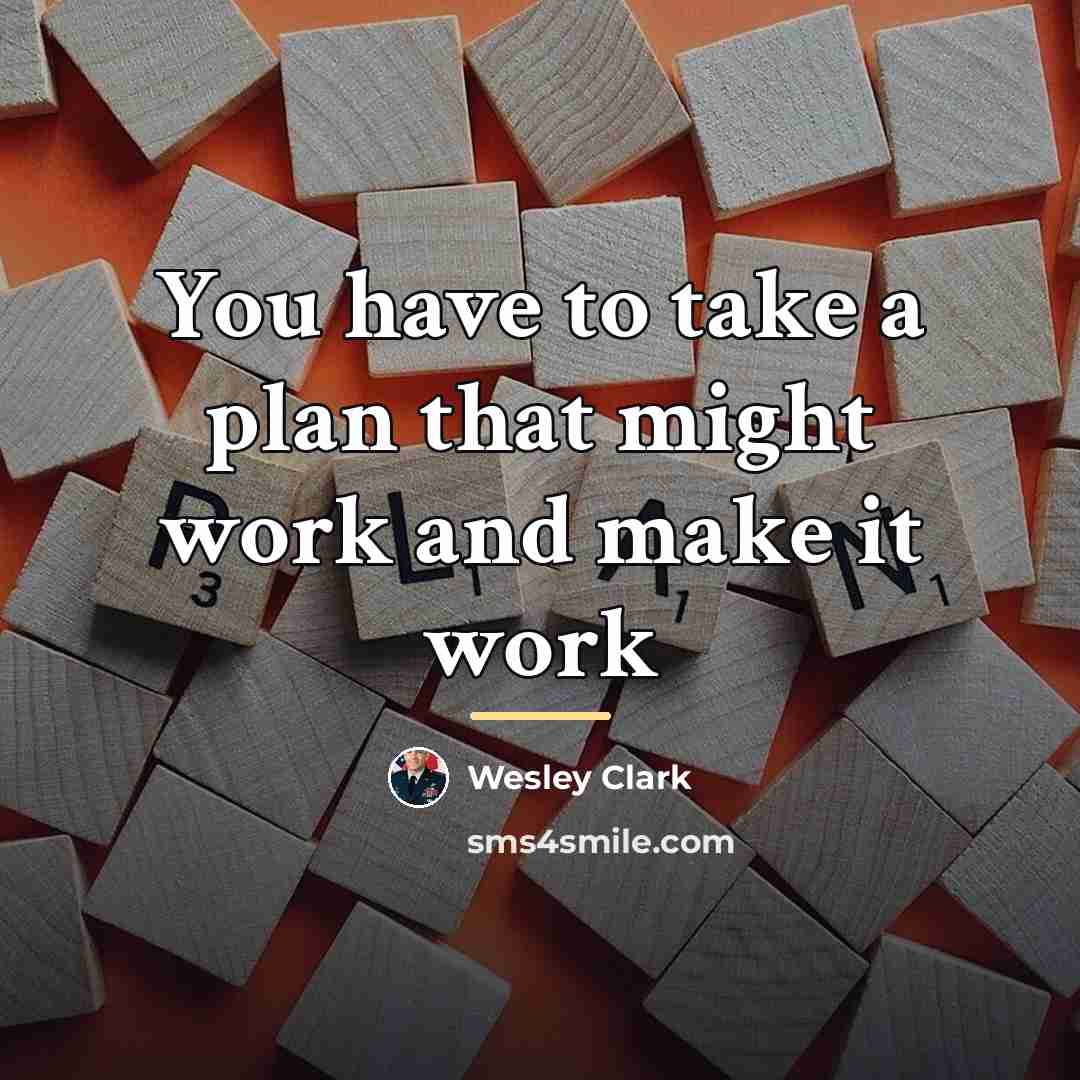 “You have to take a plan that might work and…” quote by Wesley Clark