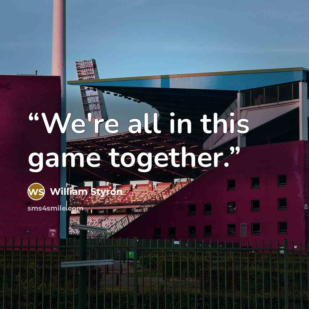 “We're all in this game together.” quote by William Styron