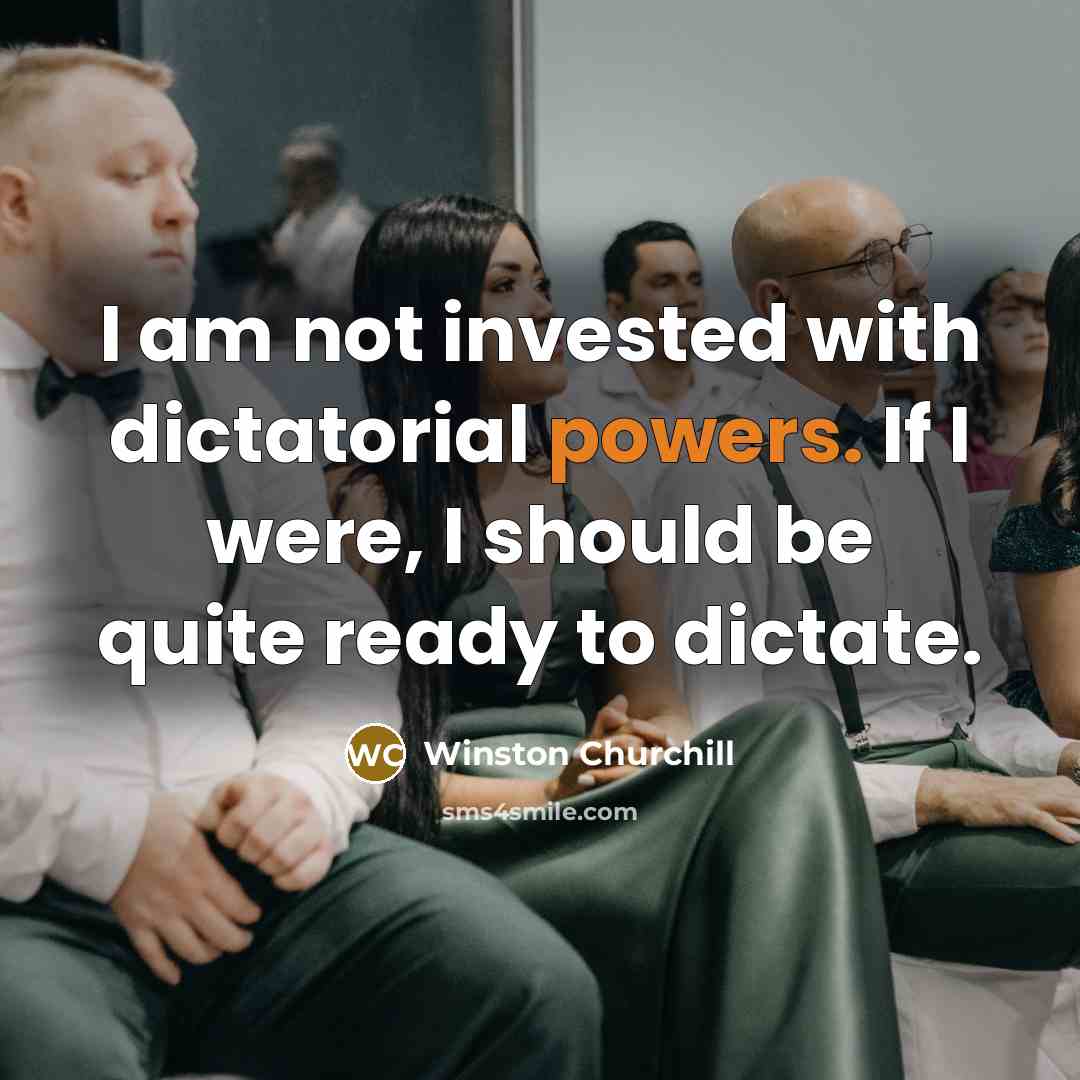 “I am not invested with dictatorial powers. If I were, I should be quite ready to dictate.” quote by Winston Churchill