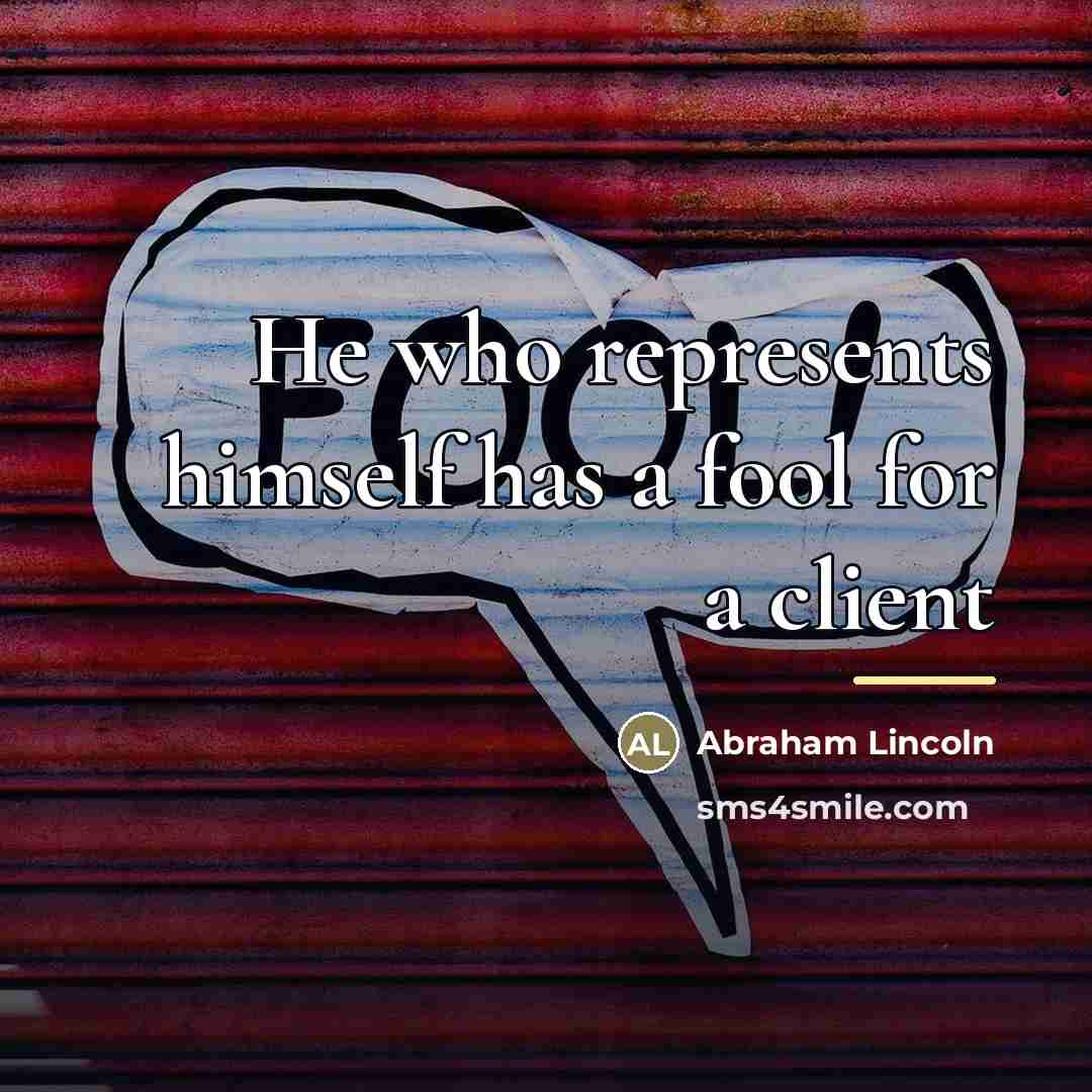 “He who represents himself has a fool for a client…” quote by Abraham Lincoln