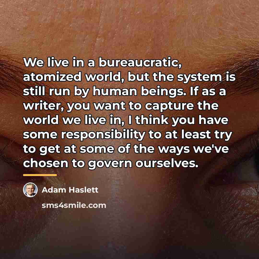 “We live in a bureaucratic, atomized world, but the system…” quote by Adam Haslett