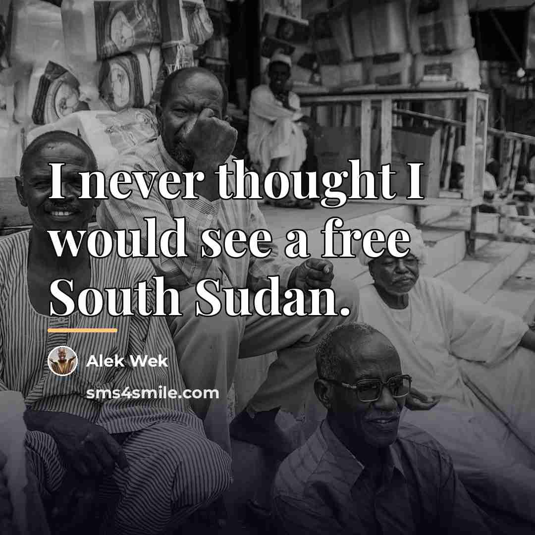 “I never thought I would see a free South Sudan.…” quote by Alek Wek