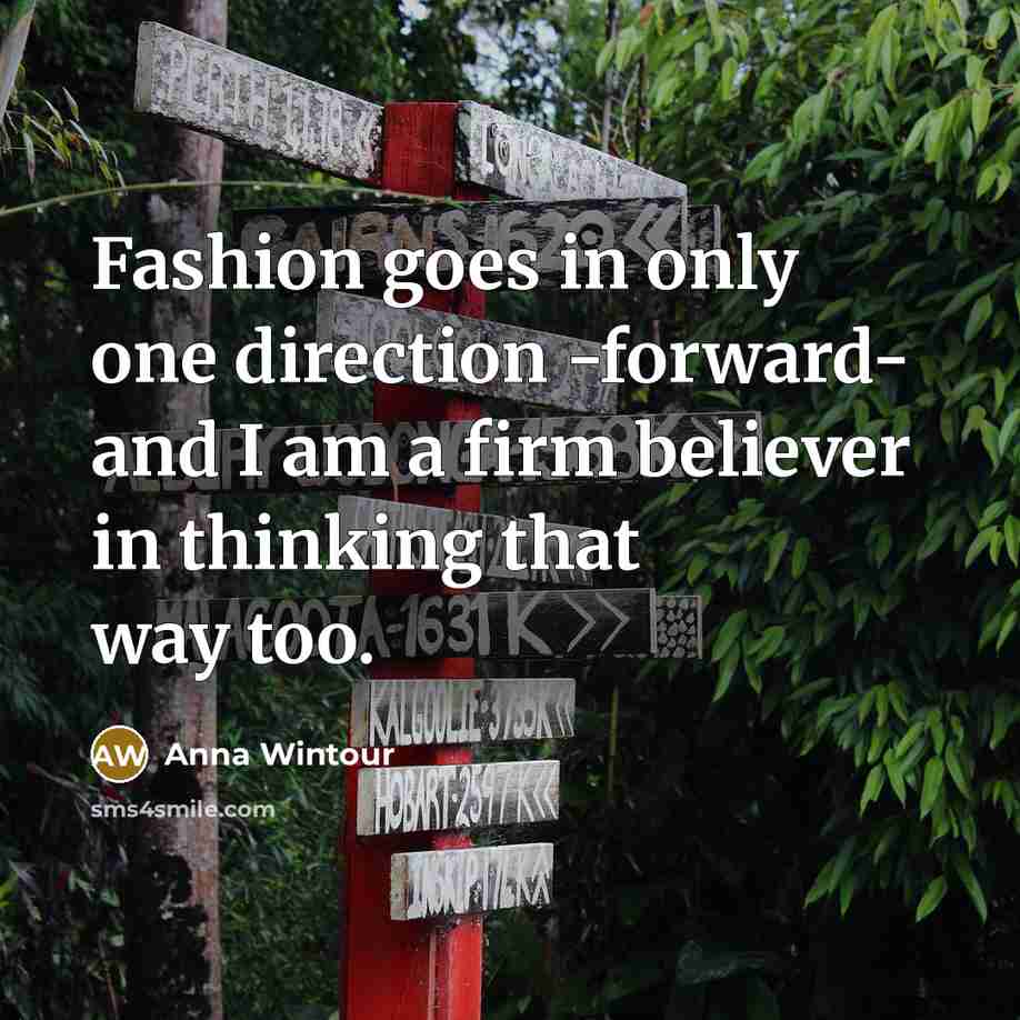 “Fashion goes in only one direction -forward- and I am…” quote by Anna Wintour