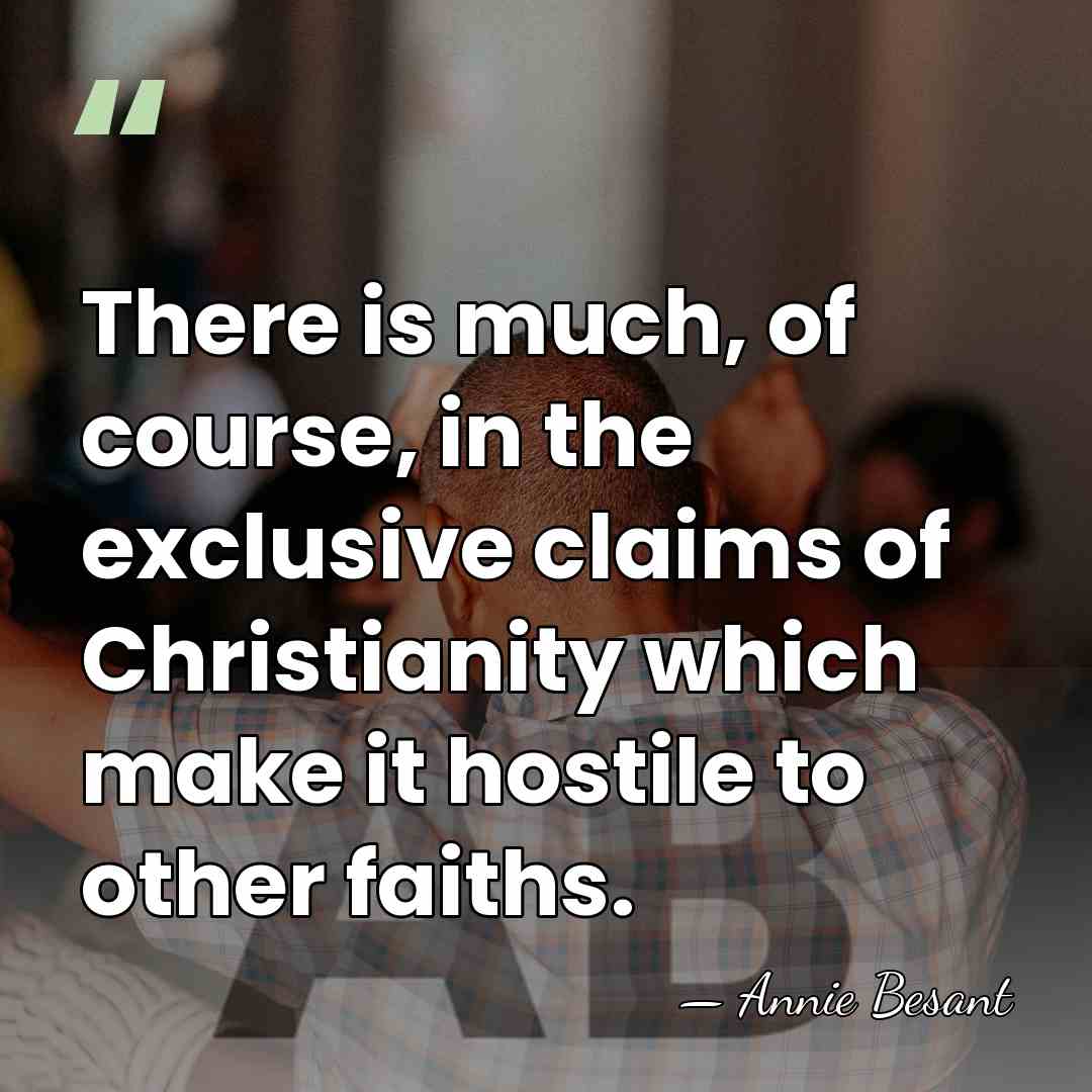There is much, of course, in the exclusive claims of Christianity which&hellip; - Annie Besant