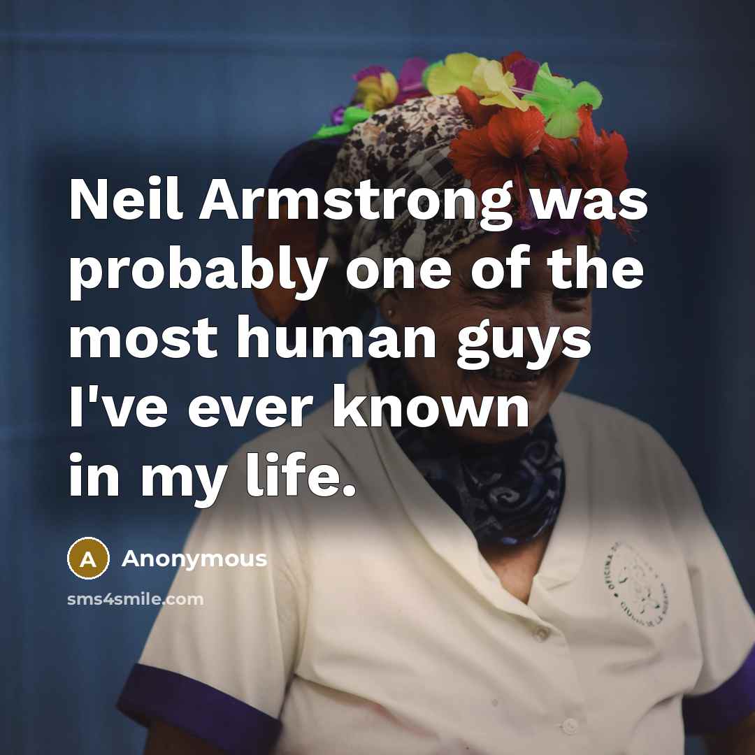 “Neil Armstrong was probably one of the most human guys…” quote by Anonymous