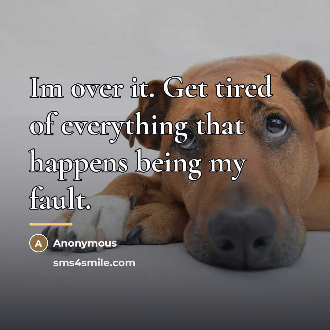 “Im over it. Get tired of everything that happens being…” quote by Anonymous
