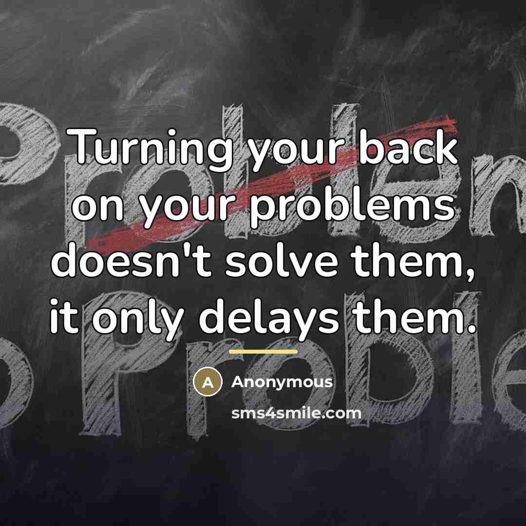 “Turning your back on your problems doesn't solve them, it…” quote by Anonymous