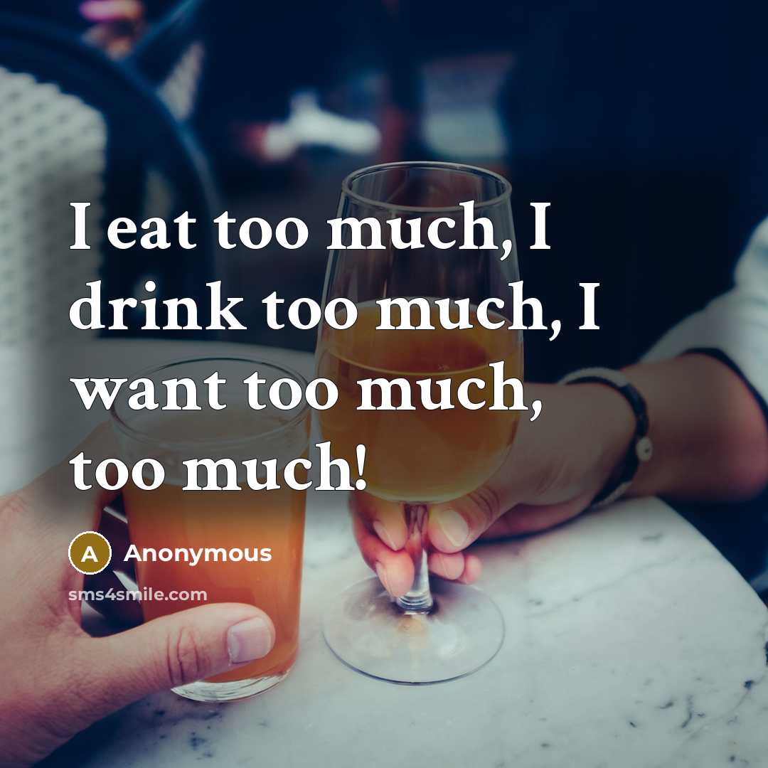 “I eat too much, I drink too much, I want…” quote by Anonymous