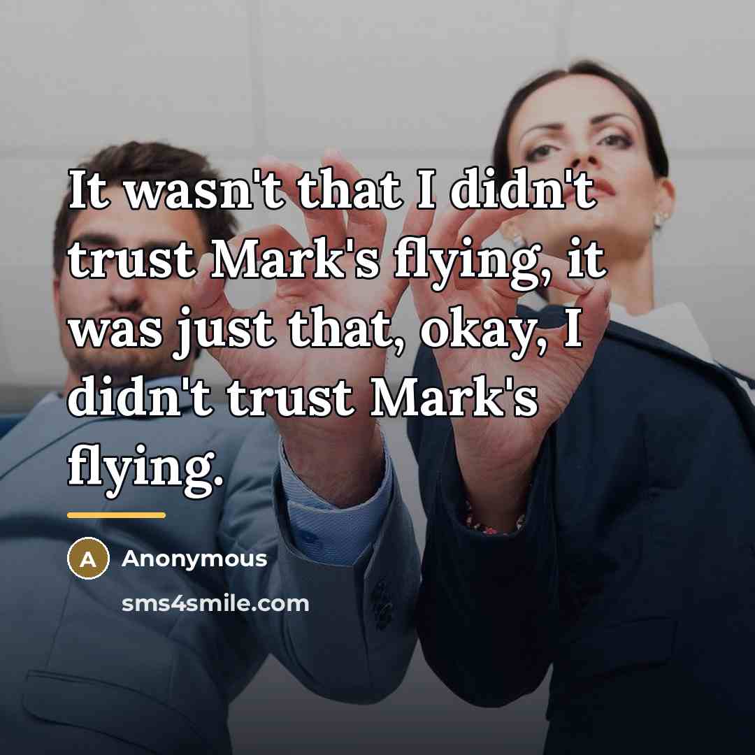 “It wasn't that I didn't trust Mark's flying, it was…” quote by Anonymous