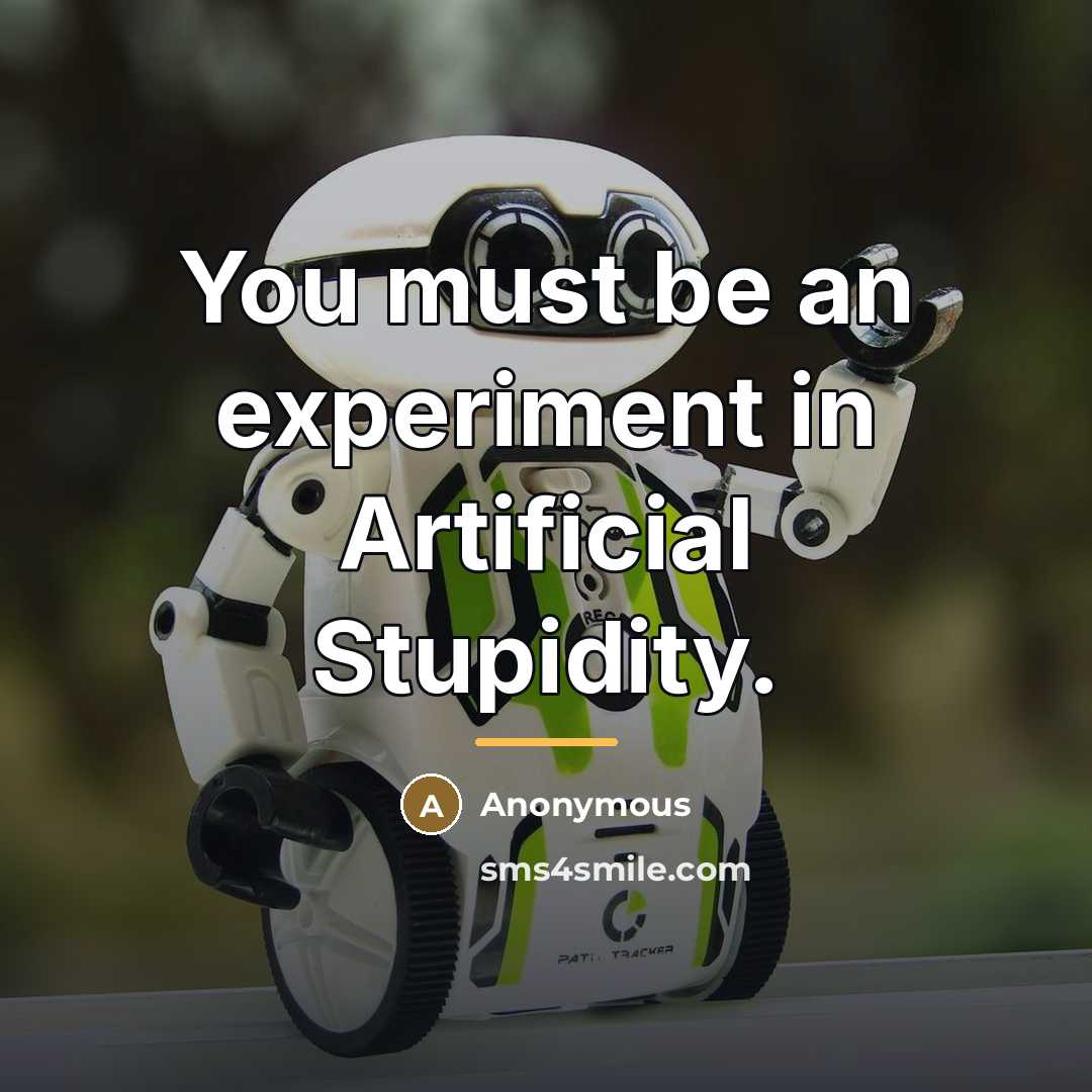 “You must be an experiment in Artificial Stupidity.…” quote by Anonymous