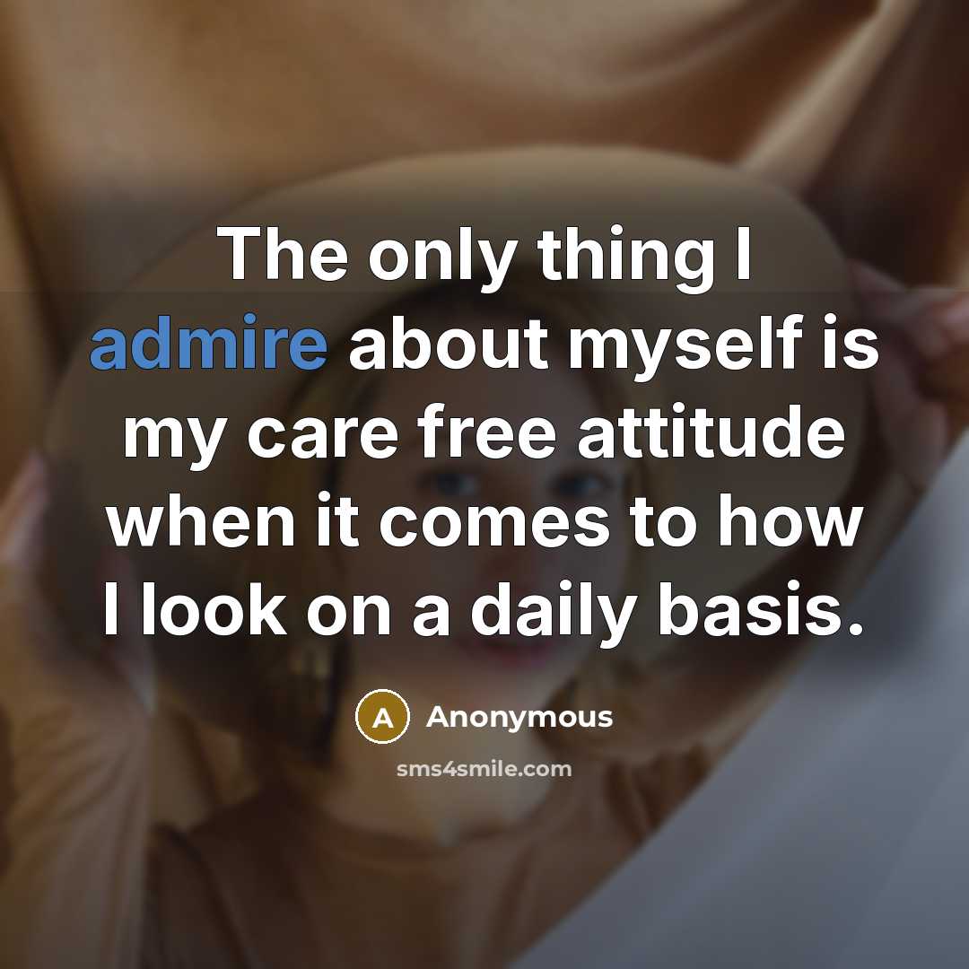 “The only thing I admire about myself is my care free attitude when it comes to how I look on a daily basis.” quote by Anonymous
