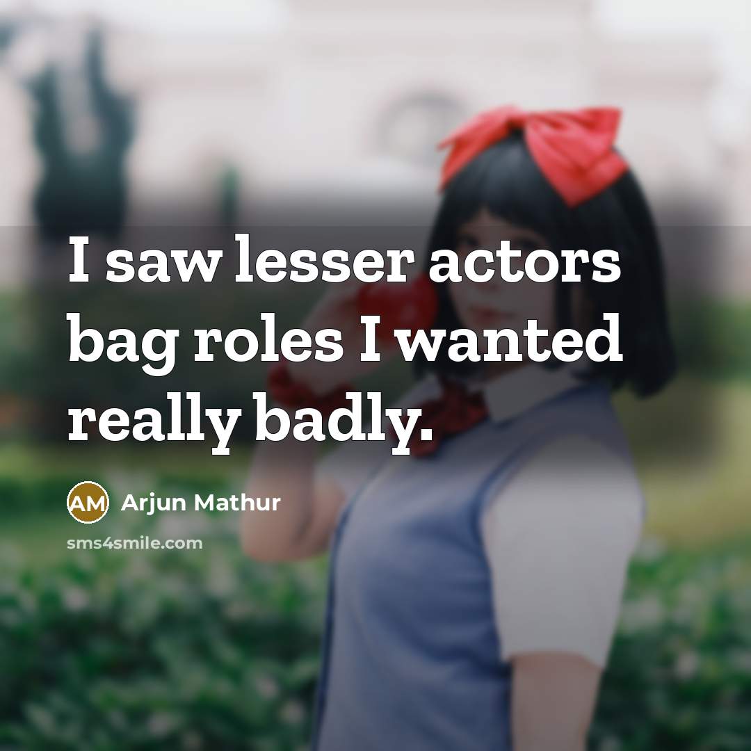 “I saw lesser actors bag roles I wanted really badly.…” quote by Arjun Mathur