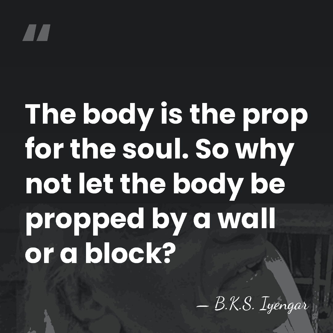 The body is the prop for the soul. So why not let&hellip; - B.K.S. Iyengar
