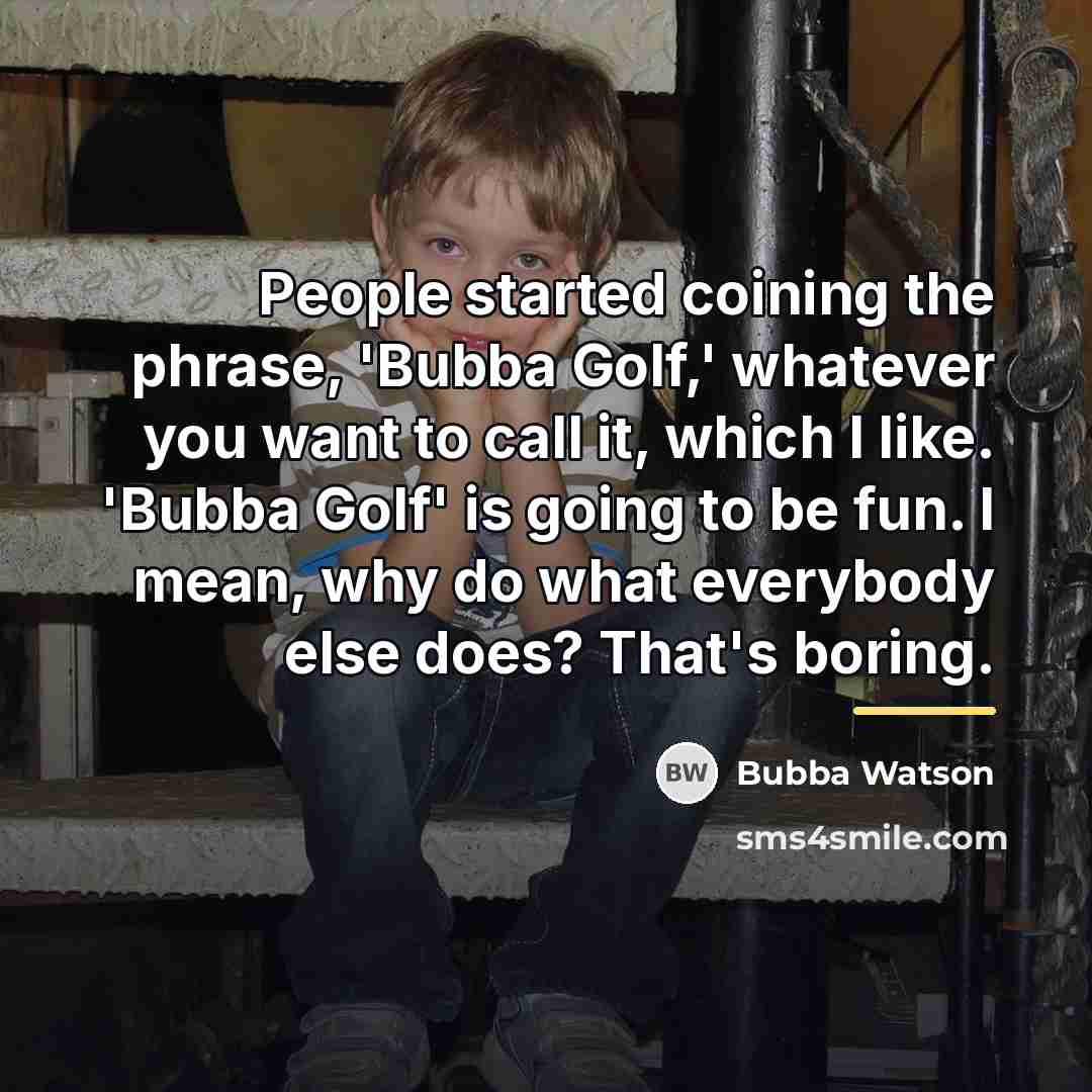 “People started coining the phrase, 'Bubba Golf,' whatever you want…” quote by Bubba Watson