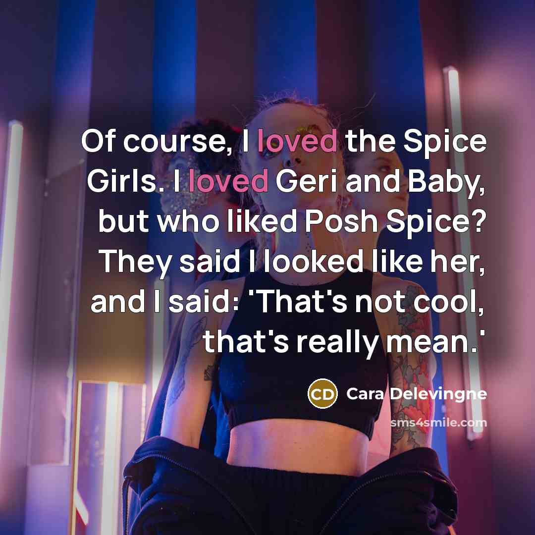 “Of course, I loved the Spice Girls. I loved Geri…” quote by Cara Delevingne