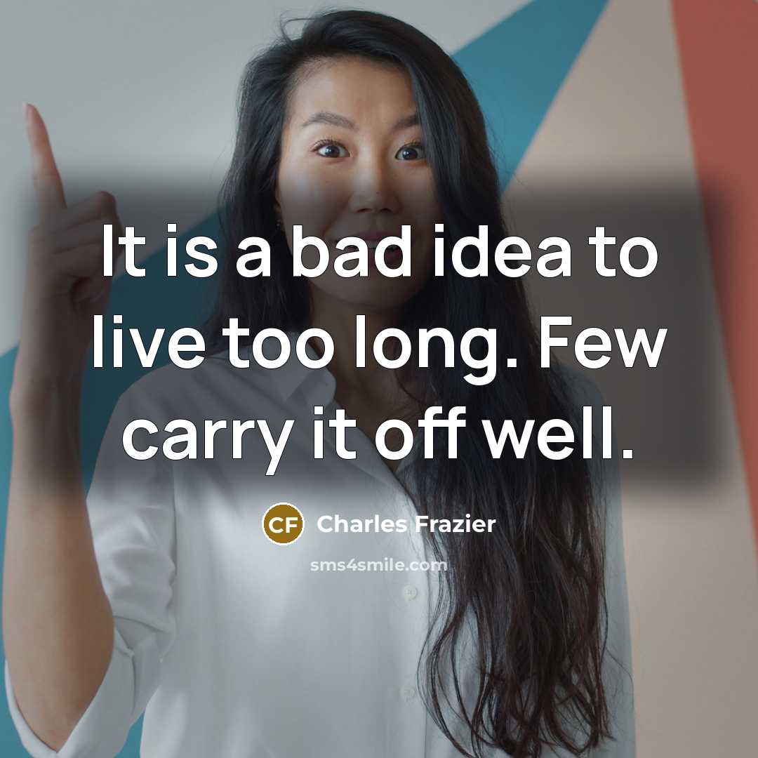 “It is a bad idea to live too long. Few…” quote by Charles Frazier