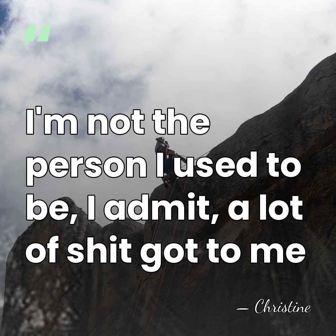 I'm not the person I used to be, I admit, a lot&hellip; - Christine