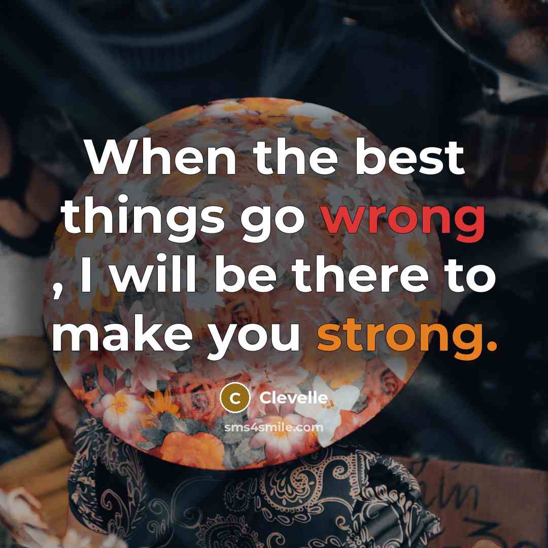 “When the best things go wrong , I will be there to make you strong.” quote by Clevelle