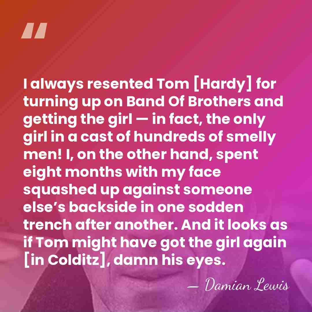 I always resented Tom [Hardy] for turning up on Band Of Brothers&hellip; - Damian Lewis