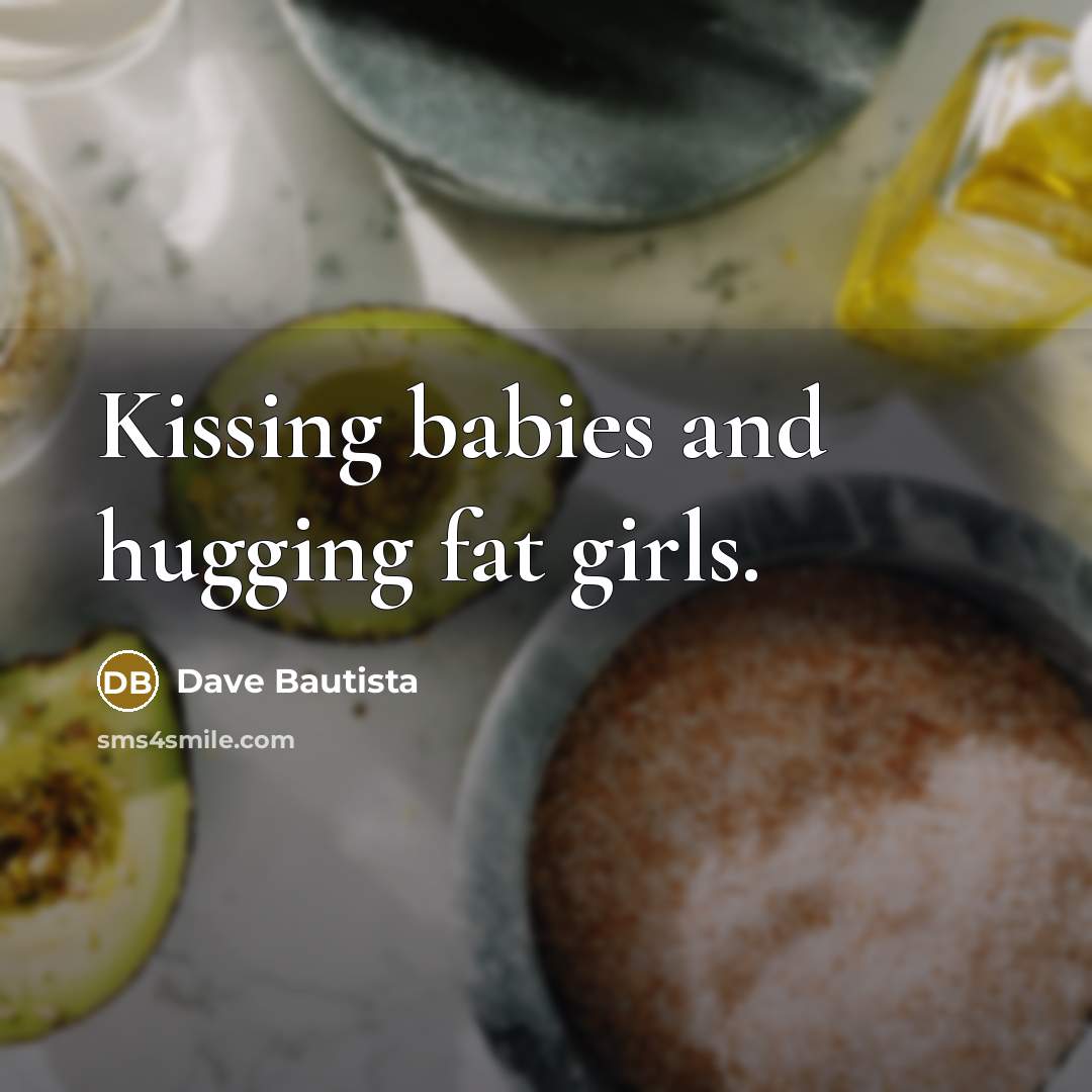 “Kissing babies and hugging fat girls.…” quote by Dave Bautista