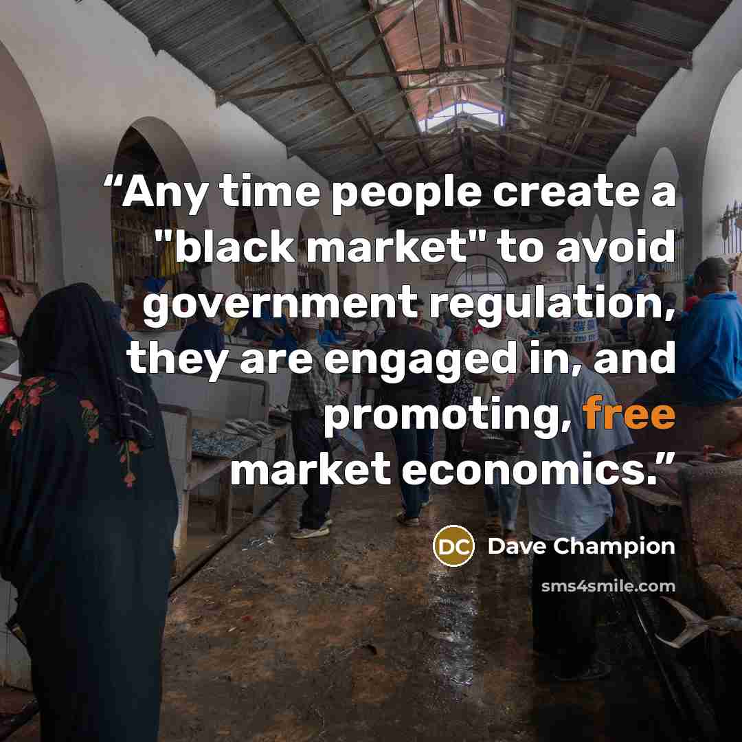 “Any time people create a "black market" to avoid government regulation, they are engaged in, and promoting, free market economics.” quote by Dave Champion