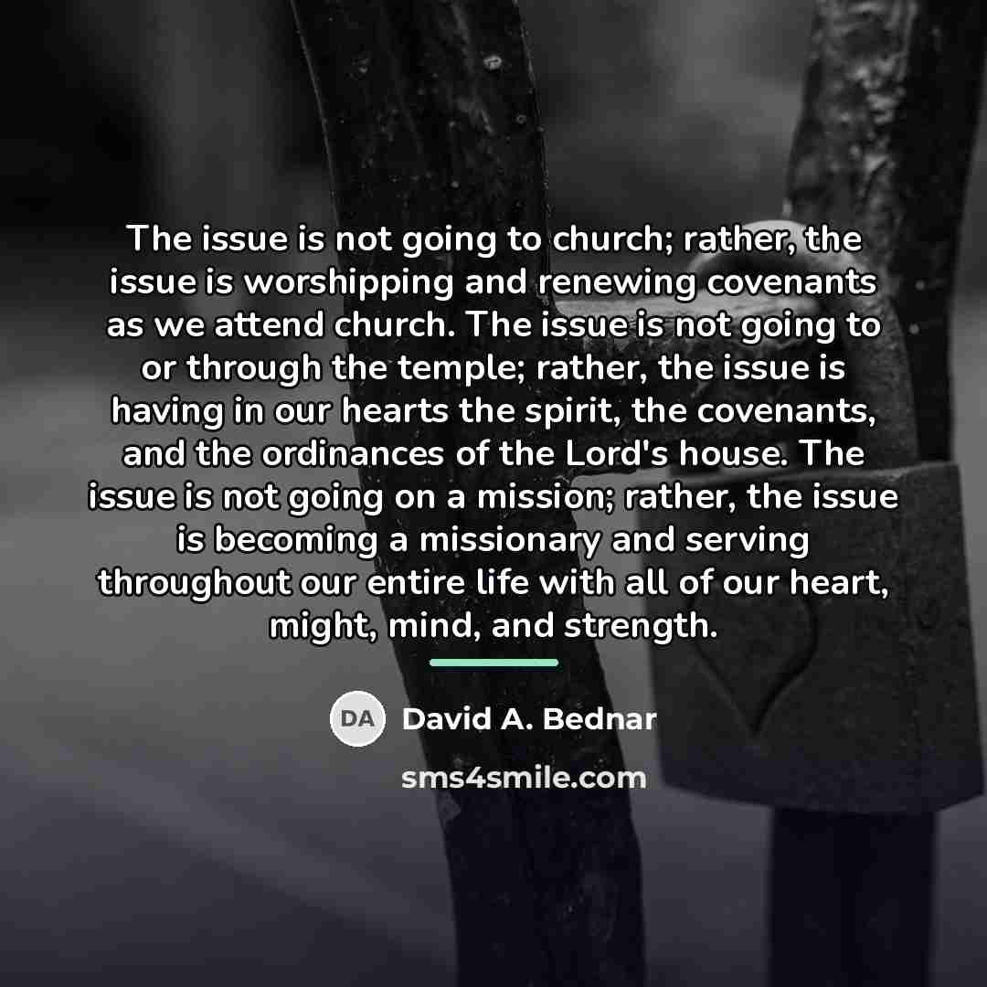 “The issue is not going to church; rather, the issue…” quote by David A. Bednar