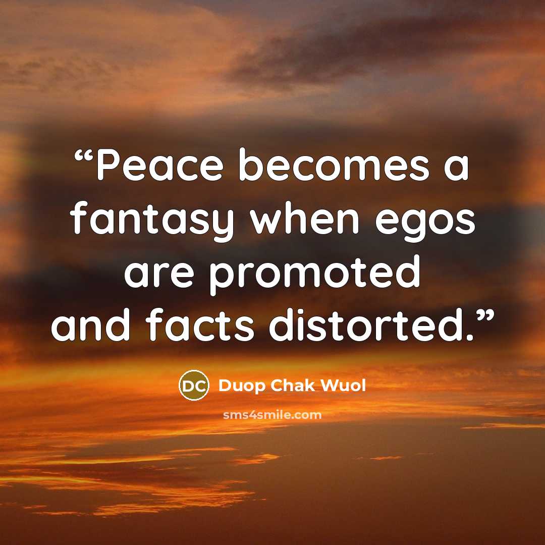 “Peace becomes a fantasy when egos are promoted and facts distorted.” quote by Duop Chak Wuol