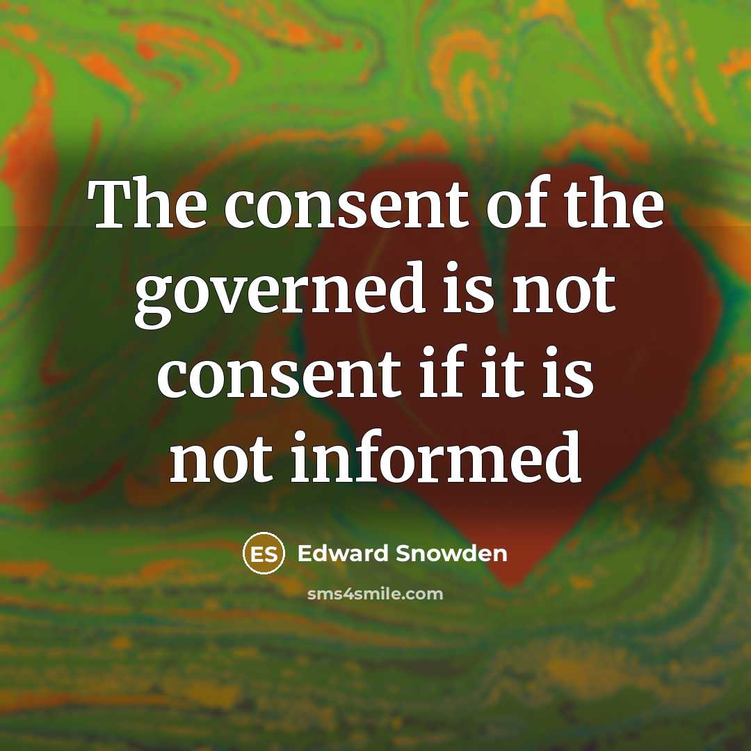“The consent of the governed is not consent if it…” quote by Edward Snowden