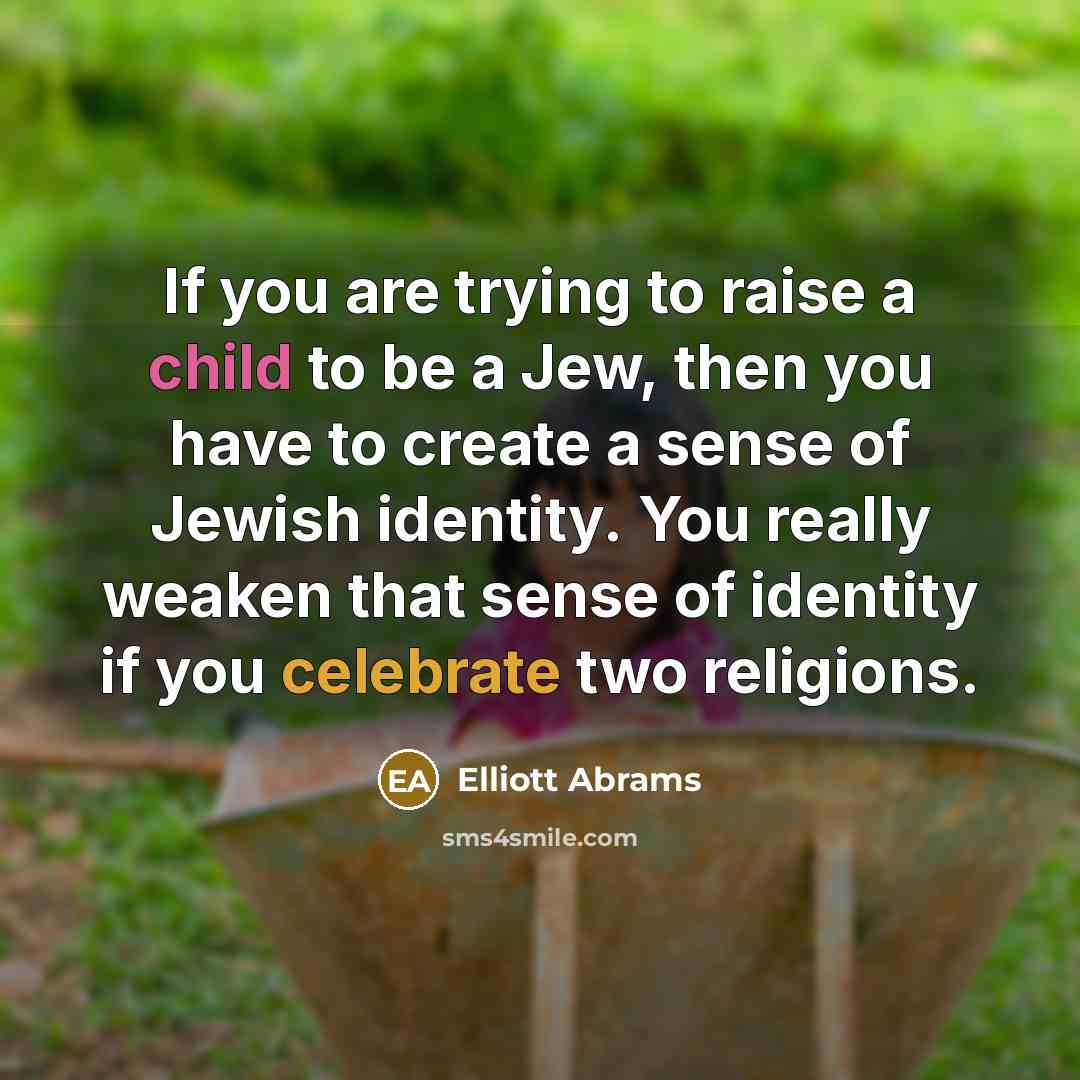 “If you are trying to raise a child to be…” quote by Elliott Abrams