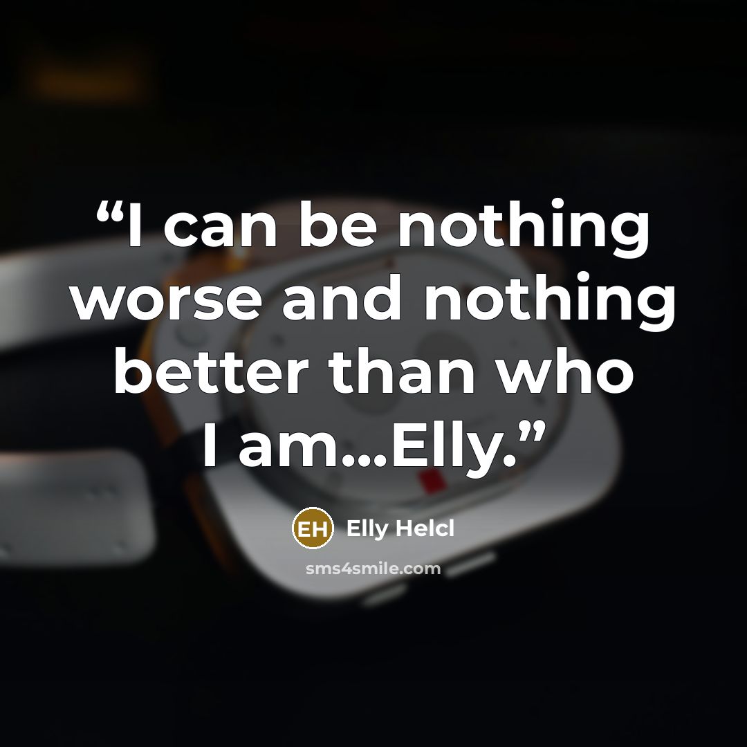 “I can be nothing worse and nothing better than who I am...Elly.” quote by Elly Helcl