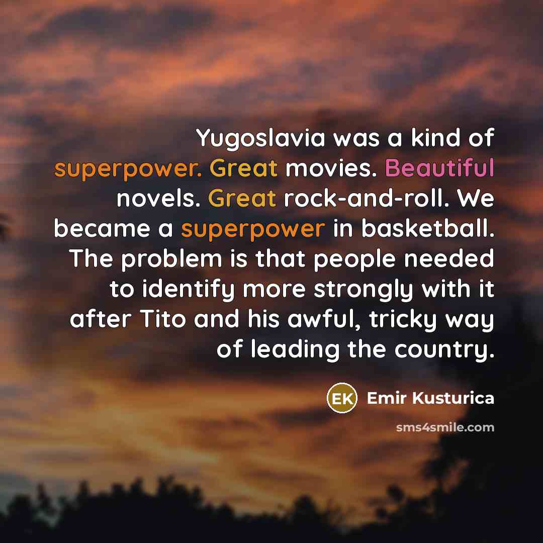 “Yugoslavia was a kind of superpower. Great movies. Beautiful novels.…” quote by Emir Kusturica