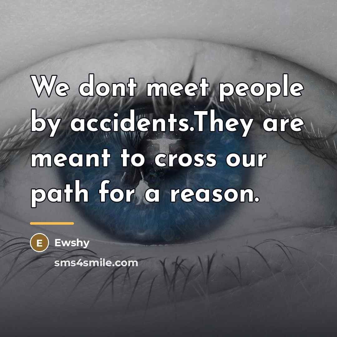 “We dont meet people by accidents.They are meant to cross…” quote by Ewshy